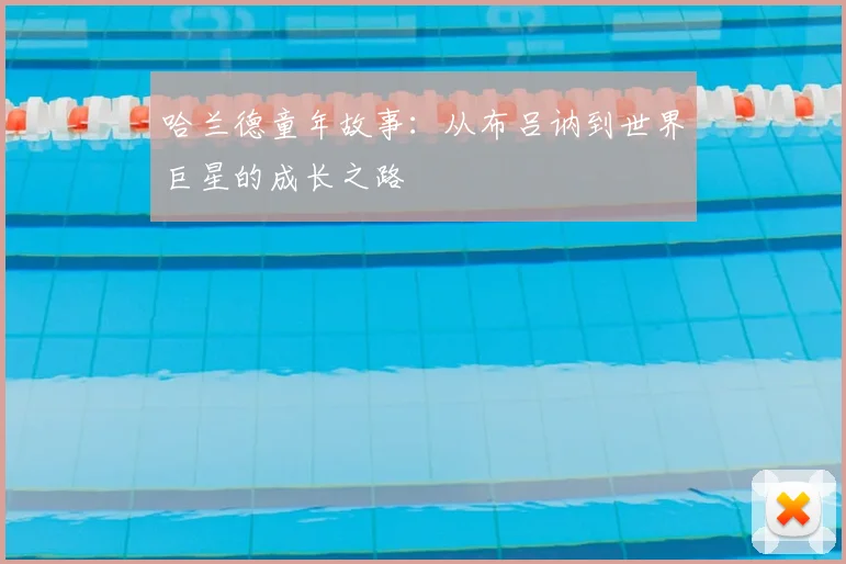 哈兰德童年故事：从布吕讷到世界巨星的成长之路