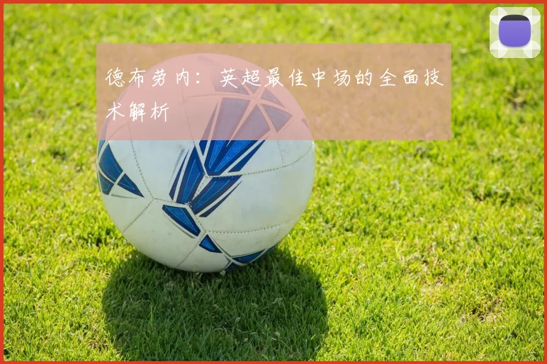 德布劳内:英超最佳中场的全面技术解析
