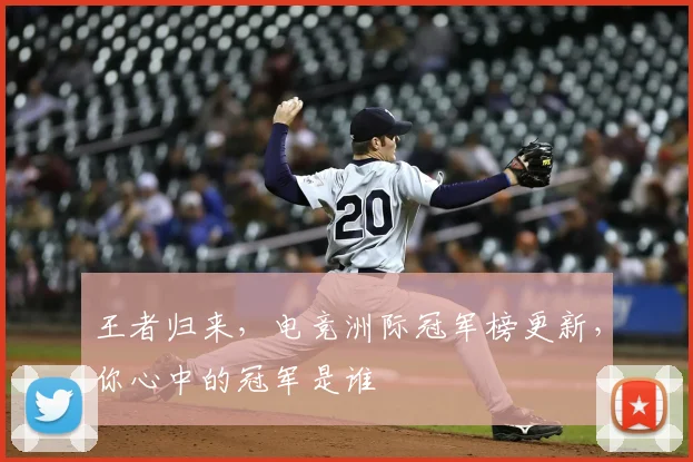 王者归来，电竞洲际冠军榜更新，你心中的冠军是谁