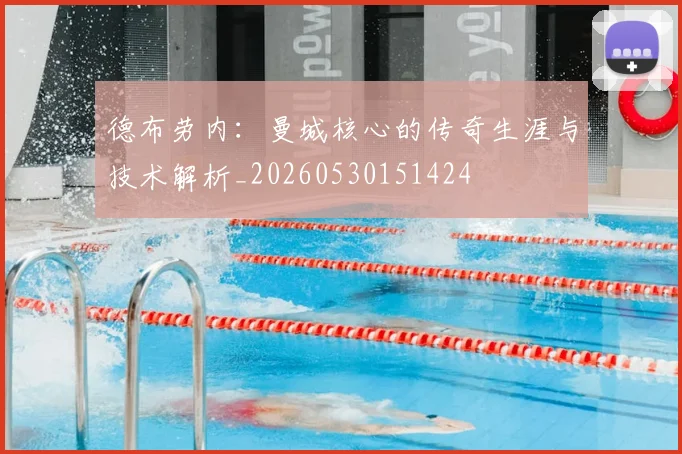 德布劳内：曼城核心的传奇生涯与技术解析_20260530151424