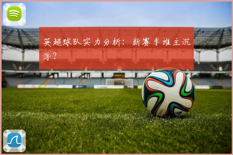 英超球队实力分析：新赛季谁主沉浮？