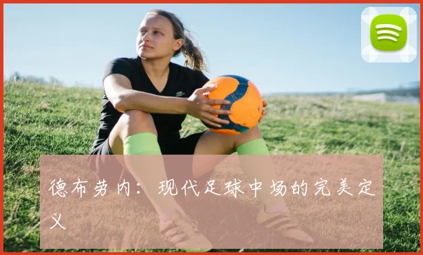 德布劳内：现代足球中场的完美定义