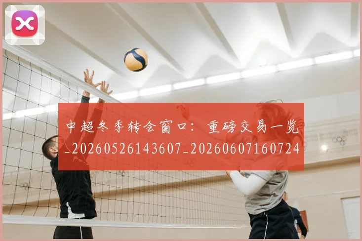中超冬季转会窗口：重磅交易一览_20260526143607_20260607160724