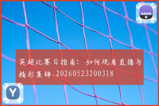 英超比赛日指南：如何观看直播与精彩集锦_20260523200318