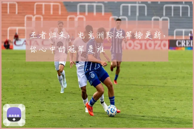 王者归来，电竞洲际冠军榜更新，你心中的冠军是谁