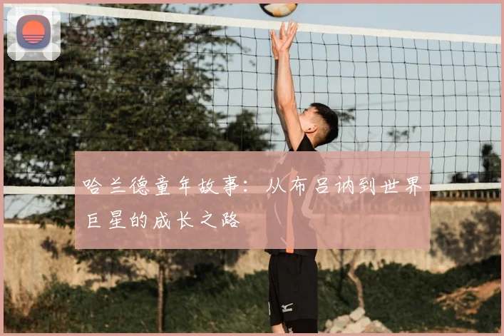 哈兰德童年故事：从布吕讷到世界巨星的成长之路