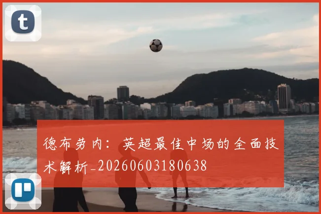 德布劳内：英超最佳中场的全面技术解析_20260603180638