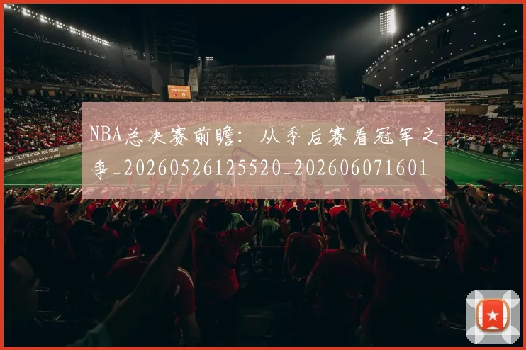 NBA总决赛前瞻：从季后赛看冠军之争_20260526125520_20260607160143