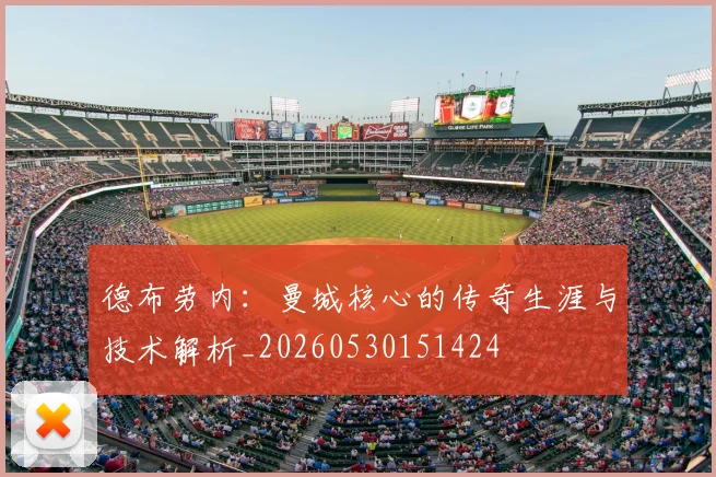 德布劳内：曼城核心的传奇生涯与技术解析_20260530151424